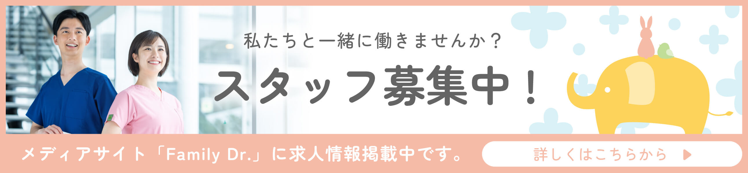 私たちと一緒に働きませんか？スタッフ募集中!メディアサイト「Family Dr.」に求人情報掲載中です。詳しくはこちらから